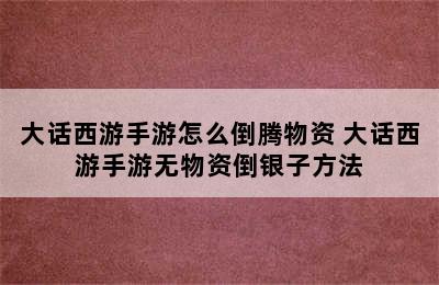 大话西游手游怎么倒腾物资 大话西游手游无物资倒银子方法